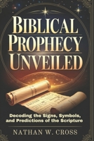 BIBLICAL PROPHECY UNVEILED: Decoding the Signs, Symbols, and Predictions of the Scripture B0DQJSSKBY Book Cover