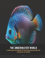 The Underwater World: A Relaxing Coloring Book Featuring Fascinating Fish and Facts for Adults B0C5FCQXFB Book Cover