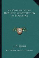 An Outline of the Idealistic Construction of Experience 1417945885 Book Cover