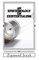 An Epistemology on Existentialism 1539630811 Book Cover
