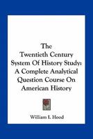 The Twentieth Century System of History Study; A Complete Analytical Question Course on American History 0548493081 Book Cover