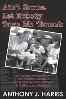 Ain't Gonna Let Nobody Turn Me 'Round: A Coming of age story and a personal account of the Civil Rights Movement in Hattiesburg, Mississippi 148188459X Book Cover