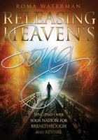 Releasing Heaven's Song: Singing Over Your Nation for Breakthrough and Revival 1482025779 Book Cover