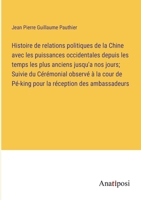 Histoire de relations politiques de la Chine avec les puissances occidentales depuis les temps les plus anciens jusqu'a nos jours; Suivie du ... réception des ambassadeurs 3382727765 Book Cover