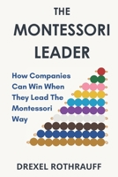 The Montessori Leader: How Companies Can Win When They Lead The Montessori Way B0FPB4THQR Book Cover