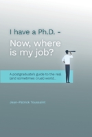 I have a Ph.D. Now where is my job?: A postgraduate's Guide to the real (and sometimes cruel) World... 1590951387 Book Cover