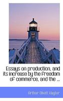 Essays on production, and its increase by the freedom of commerce, and the ... 0530972212 Book Cover