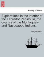 Explorations in the interior of the Labrador Peninsula, the country of the Montagnais and Nasquappe Indians. 1241417202 Book Cover