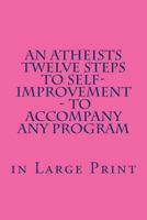 An Atheists Twelve Steps to Self-improvement - in Large Print: - To accompany any Program 1468165194 Book Cover