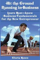 Hit the Ground Running in Business: Learn Must-Know Business Fundamentals for the New Entrepreneur 1501097377 Book Cover