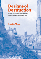 Designs of Destruction: The Making of Monuments in the Twentieth Century 0226840077 Book Cover