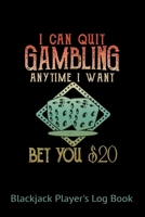 Blackjack Players Logbook I Can Quit Gambling Anytime I Want Bet You $20 : Blackjack Lovers 6 X 9 102 Pages Casino Logbook; Track Your Stats, Get to Know Your Playing Patterns, Monitor Wins and Losses 1696222591 Book Cover