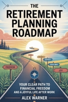 THE RETIREMENT PLANNING ROADMAP: Your Clear Path to Financial Freedom and a Joyful Life After Work B0FTS7CMJY Book Cover