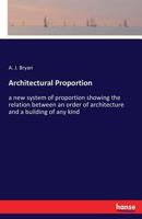 Architectural proportion, a new system of proportion showing the relation between an order of architecture and a building of any kind, rules for ... doors, windows, balustrades, and superimp 333738742X Book Cover