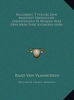 Reglement, T'vvelcke Zyne Majesteyt Ordonneert Onderhouden Te Worden Byde Officieren Ende Soldaeren 1162020431 Book Cover