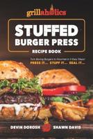 Grillaholics Stuffed Burger Press Recipe Book: Turn Boring Burgers to Gourmet in 3 Easy Steps: Press It, Stuff It, Seal It 1076660916 Book Cover