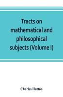 Tracts on Mathematical and Philosophical Subjects, Comprising Among Numerous Important Articles, the Theory of Bridges, With Several Plans of Recent ... Force of Gunpowder, With Applications To...; 1179607740 Book Cover