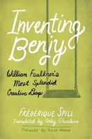 Inventing Benjy: William Faulkner’s Most Splendid Creative Leap 1496849000 Book Cover