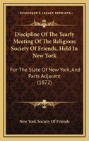 Discipline Of The Yearly Meeting Of The Religious Society Of Friends, Held In New York: For The State Of New York, And Parts Adjacent 110473303X Book Cover
