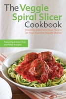 The Veggie Spiral Slicer Cookbook: Healthy and Delicious Twists on Your Favorite Noodle Dishes 1612434789 Book Cover