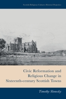 Civic Reformation and Religious Change in Sixteenth-Century Scottish Towns (Scottish Religious Cultures) 1399510223 Book Cover