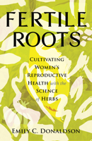 Fertile Roots: Cultivating Women's Reproductive Health with the Science of Herbs 0807024929 Book Cover