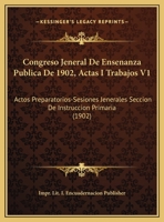 Congreso Jeneral De Ensenanza Publica De 1902, Actas I Trabajos V1: Actos Preparatorios-Sesiones Jenerales Seccion De Instruccion Primaria (1902) 1168496438 Book Cover