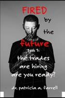 Fired by the Future: Book 3: The Trades Are Hiring, Are You Ready? B0HC1SNZHX Book Cover