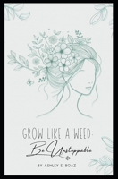 Grow Like a Weed: Be Unstoppable B0DPDBZYHD Book Cover