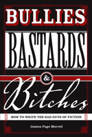 Bullies, Bastards And Bitches: How To Write The Bad Guys Of Fiction 1582974845 Book Cover