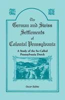 German and Swiss Settlements of Colonial Pennsylvania: A Study of the So-Called Pennsylvania Dutch