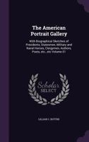 The American Portrait Gallery: With Biographical Sketches of Presidents, Statesmen, Military and Naval Heroes, Clergymen, Authors, Poets, Etc., Etc Volume 01 1355155290 Book Cover