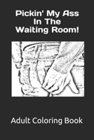 Pickin' My Ass in the Waiting Room!: Adult Coloring Book 1984019562 Book Cover