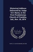 Historical address delivered by Judge D.D. Banta, in the First Presbyterian Church of Franklin, Ind., Nov. 30, 1874 1340069628 Book Cover