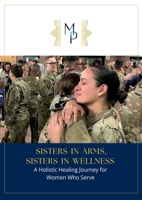 Sisters-In-Arms, Sisters-In-Wellness: A Holistic Healing Journey for Women who Serve: B0FR2GLFB8 Book Cover