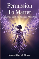 Permission To Matter: A Journey Back To Yourself After Kids B0H9H5ZSNY Book Cover