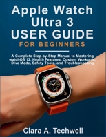 Apple Watch Ultra 3 User Guide For Beginners: A Complete Step-by-Step Manual to Mastering watchOS 12, Health Features, Custom Workouts, Dive Mode, Safety Tools, and Troubleshooting B0FRN1ZN33 Book Cover