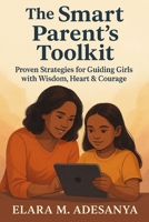 The Smart Parent's Toolkit: Proven Strategies for Guiding Girls with Wisdom, Heart & courage B0FMNB2KYX Book Cover