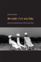 Between Fire and Sleep: Essays on Modern Polish Poetry and Prose 0300207468 Book Cover