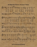 All Hail The Power Of Jesus' Name Hymn ACTS Journal: 8.5x11 Hymnal Sheet Music Prayer Notebook With 120 A.C.T.S. Pages, Guided Praying Woman's Workbook, Gifts For Christian Ladies 1695690001 Book Cover