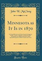 Minnesota as It Is in 1870: Its General Resources and Attractions for Immigrants, Invalids, Tourists, Capitalists, and Business Men, (Principally 0365059919 Book Cover