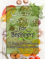 Clean Eating for Beginners: 175 Simple, Delicious Recipes to Enjoy Cooking for everyone B09SNRTSSV Book Cover