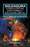 Soldadura, cómo cortar, dar forma y soldar el metal (eléctrica y soplete). B0BL4SQX7V Book Cover