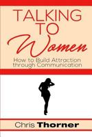 Talking to Women: How to Build Attraction through Communication 1546820949 Book Cover