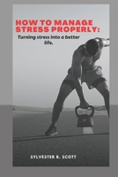 HOW TO MANAGE STRESS PROPERLY: Turning stress into a better life B0BGNMQ3ZQ Book Cover