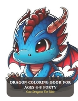 Dragon Coloring Book For Ages 4-8 Forty: Cute Dragons For Kids B0CDFP2ZSV Book Cover