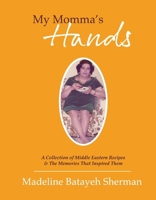 My Momma's Hands: A Collection of Middle Eastern Recipes the Memories That Inspired Them null Book Cover