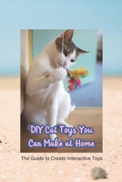 DIY Cat Toys You Can Make at Home: The Guide to Create Interactive Toys: Get Your Cat to Play Cute Handmade Cat Toys Everyday B08ZDV427Q Book Cover