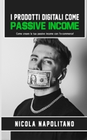 I Prodotti Digitali come Passive Income: Come creare la tua passive income con l'e-commerce! 1802171347 Book Cover