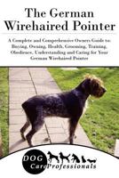 The German Wirehaired Pointer: A Complete and Comprehensive Owners Guide to: Buying, Owning, Health, Grooming, Training, Obedience, Understanding and Caring ... Caring for a Dog from a Puppy to Old Ag 1542343089 Book Cover